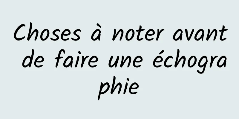 Choses à noter avant de faire une échographie