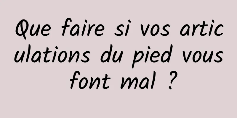 Que faire si vos articulations du pied vous font mal ?