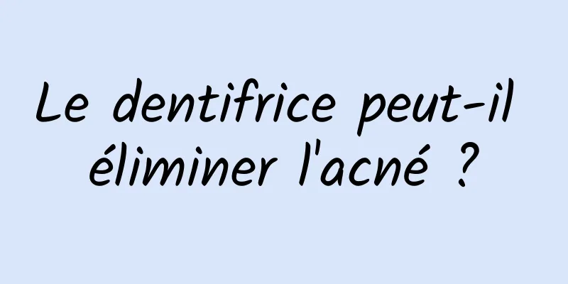 Le dentifrice peut-il éliminer l'acné ?