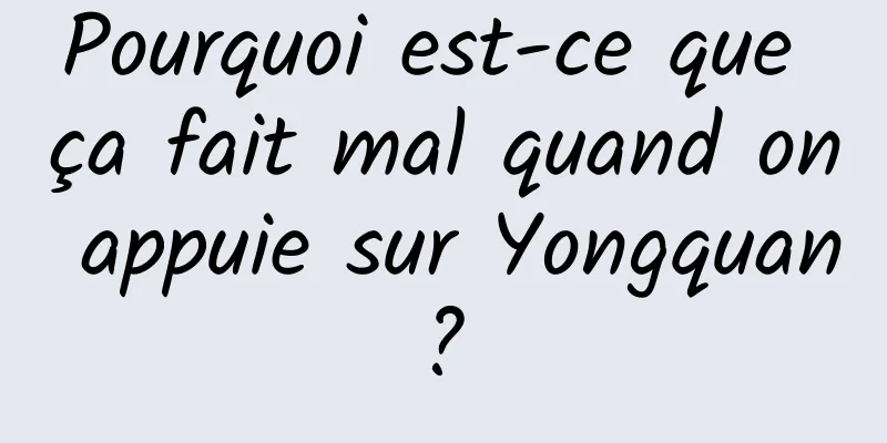 Pourquoi est-ce que ça fait mal quand on appuie sur Yongquan ? 