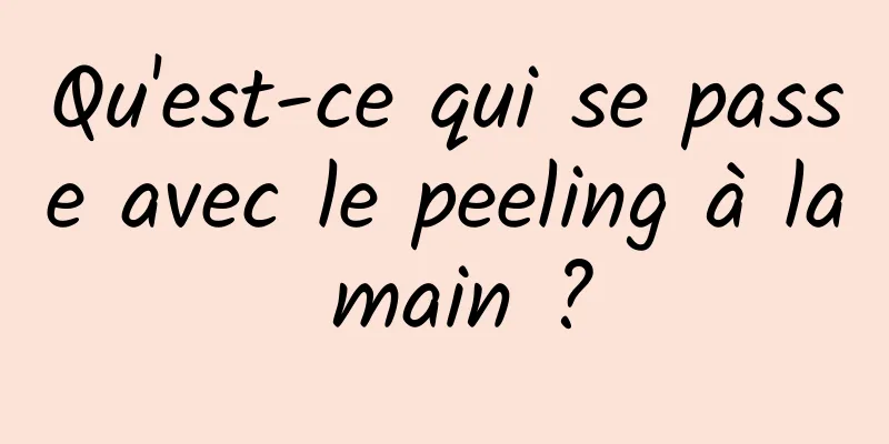 Qu'est-ce qui se passe avec le peeling à la main ?