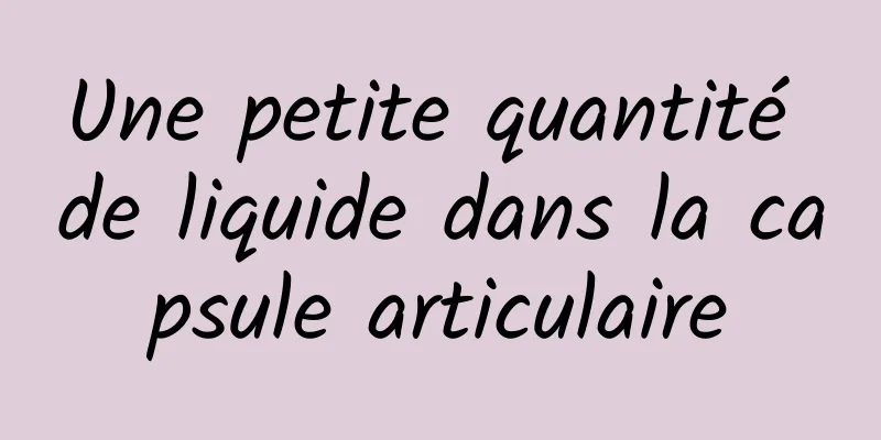 Une petite quantité de liquide dans la capsule articulaire