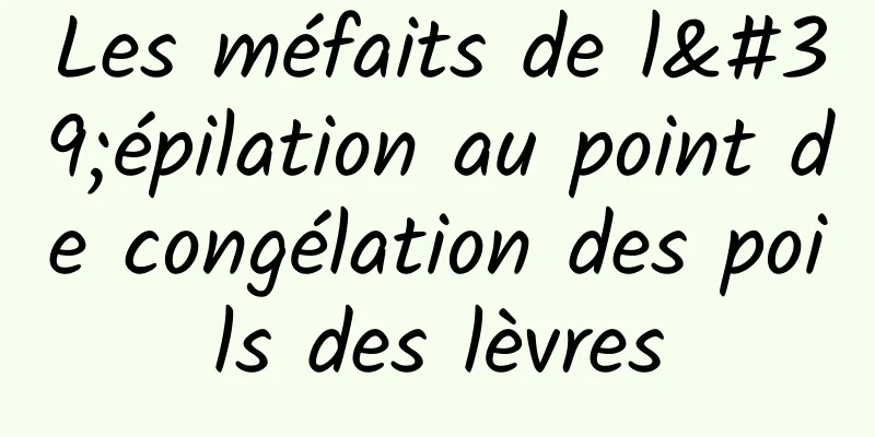 Les méfaits de l'épilation au point de congélation des poils des lèvres