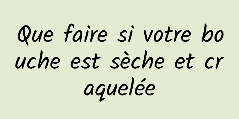 Que faire si votre bouche est sèche et craquelée