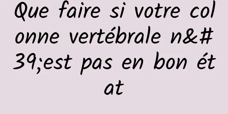 Que faire si votre colonne vertébrale n'est pas en bon état