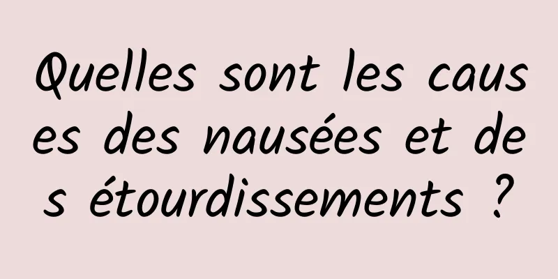 Quelles sont les causes des nausées et des étourdissements ?