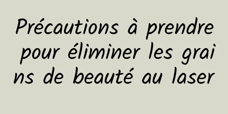 Précautions à prendre pour éliminer les grains de beauté au laser