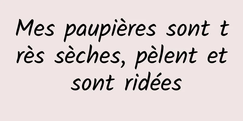 Mes paupières sont très sèches, pèlent et sont ridées