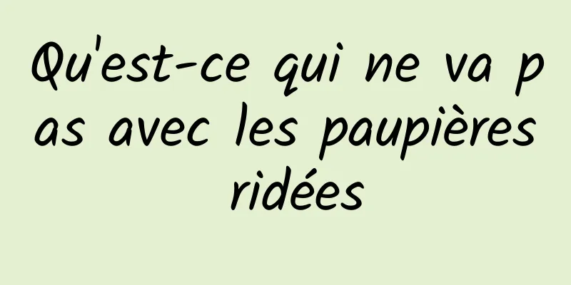 Qu'est-ce qui ne va pas avec les paupières ridées