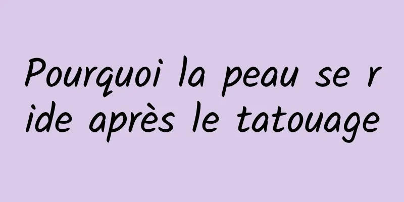 Pourquoi la peau se ride après le tatouage