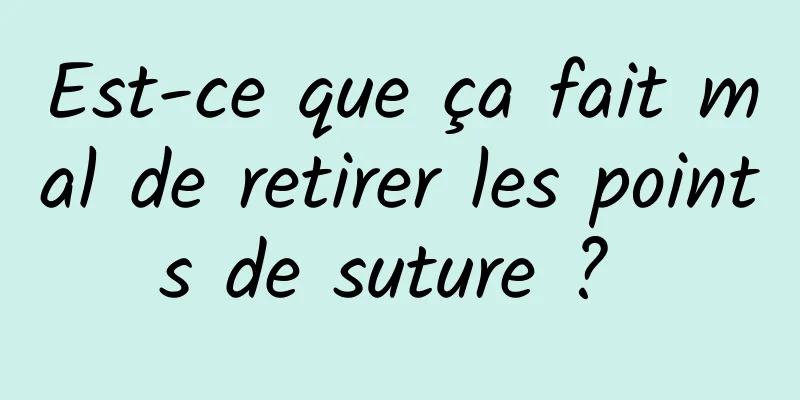 Est-ce que ça fait mal de retirer les points de suture ? 