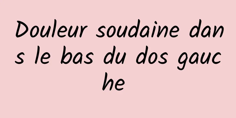 Douleur soudaine dans le bas du dos gauche 