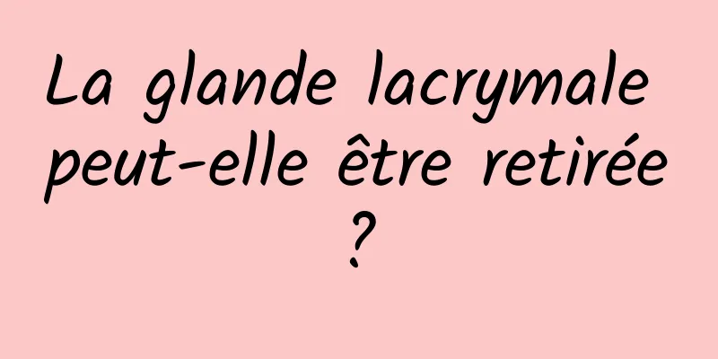 La glande lacrymale peut-elle être retirée ? 