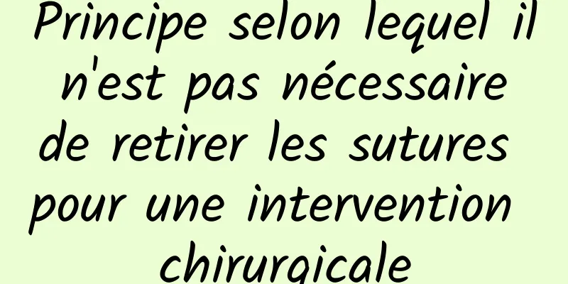 Principe selon lequel il n'est pas nécessaire de retirer les sutures pour une intervention chirurgicale