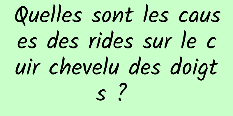 Quelles sont les causes des rides sur le cuir chevelu des doigts ? 