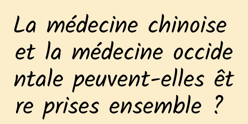 La médecine chinoise et la médecine occidentale peuvent-elles être prises ensemble ? 