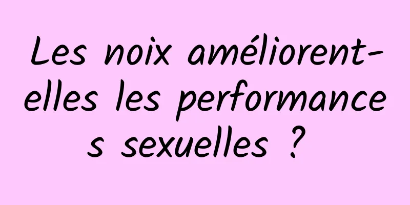 Les noix améliorent-elles les performances sexuelles ? 