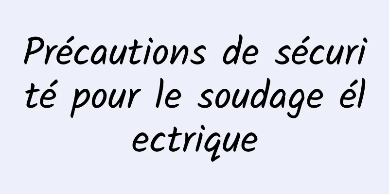 Précautions de sécurité pour le soudage électrique