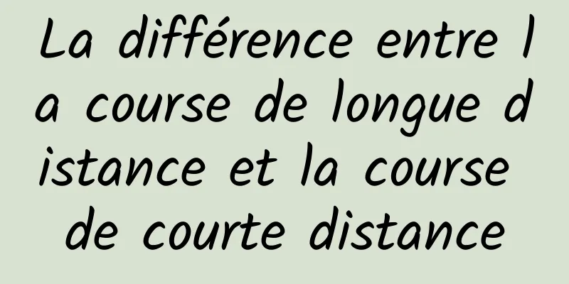 La différence entre la course de longue distance et la course de courte distance