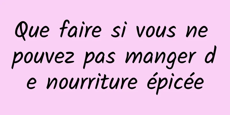 Que faire si vous ne pouvez pas manger de nourriture épicée