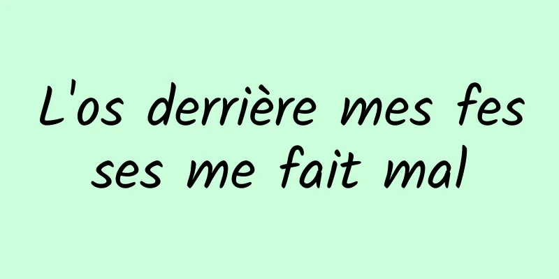 L'os derrière mes fesses me fait mal