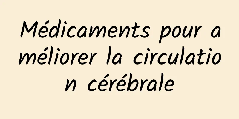 Médicaments pour améliorer la circulation cérébrale