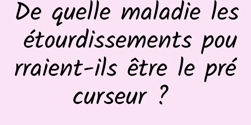 De quelle maladie les étourdissements pourraient-ils être le précurseur ? 