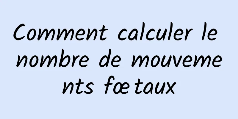 Comment calculer le nombre de mouvements fœtaux