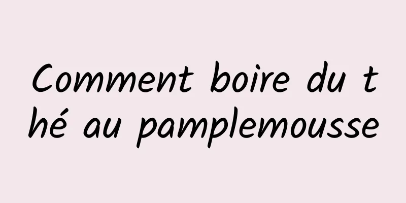 Comment boire du thé au pamplemousse