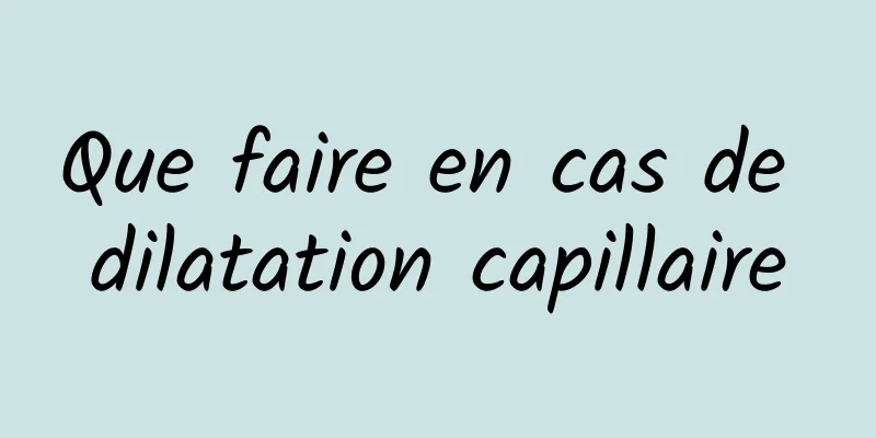 Que faire en cas de dilatation capillaire