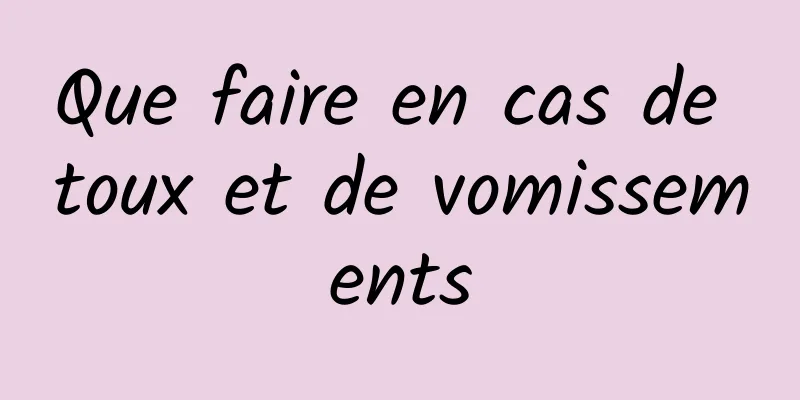 Que faire en cas de toux et de vomissements