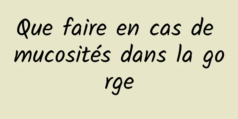 Que faire en cas de mucosités dans la gorge