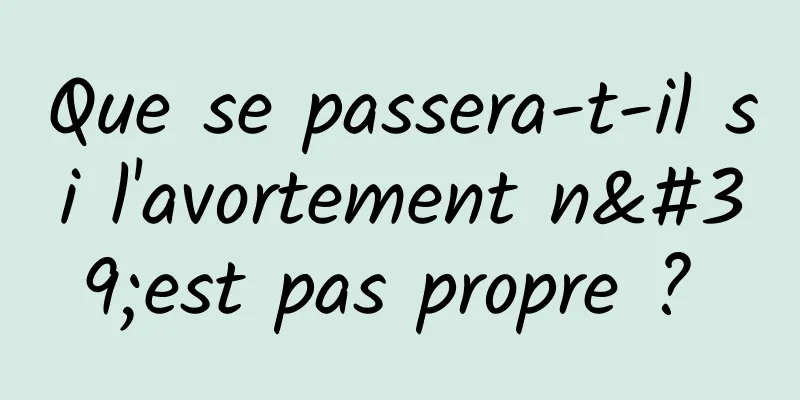 Que se passera-t-il si l'avortement n'est pas propre ? 