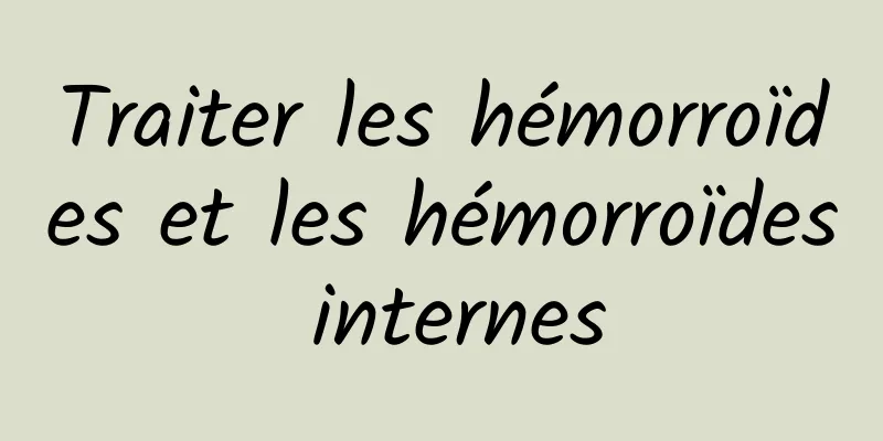 Traiter les hémorroïdes et les hémorroïdes internes