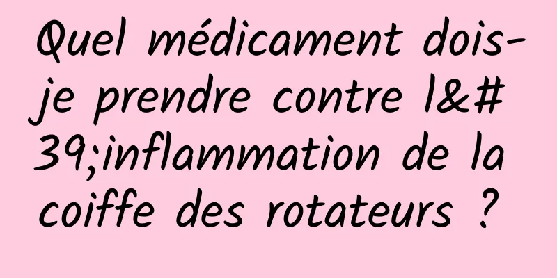 Quel médicament dois-je prendre contre l'inflammation de la coiffe des rotateurs ? 