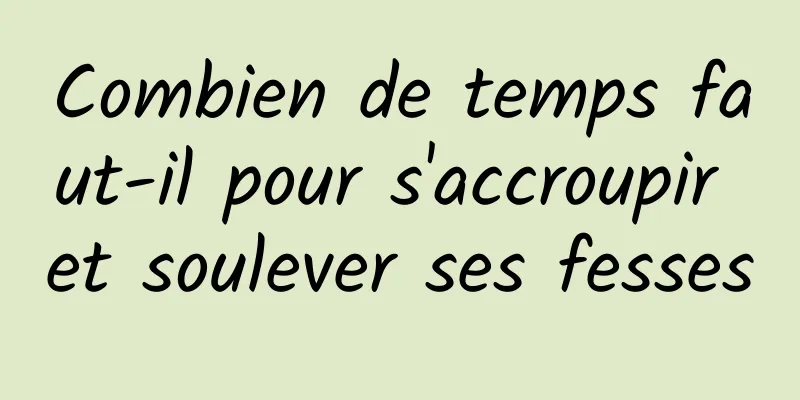 Combien de temps faut-il pour s'accroupir et soulever ses fesses