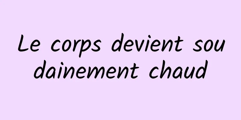 Le corps devient soudainement chaud