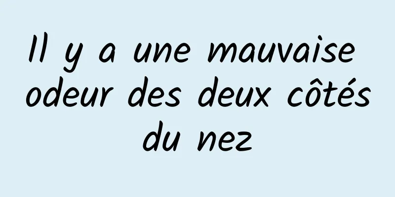 Il y a une mauvaise odeur des deux côtés du nez 