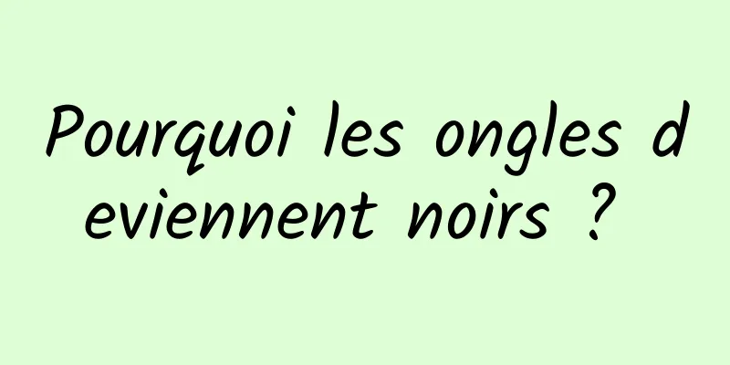 Pourquoi les ongles deviennent noirs ? 