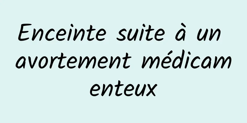 Enceinte suite à un avortement médicamenteux