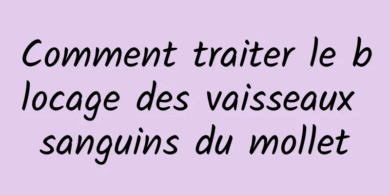 Comment traiter le blocage des vaisseaux sanguins du mollet