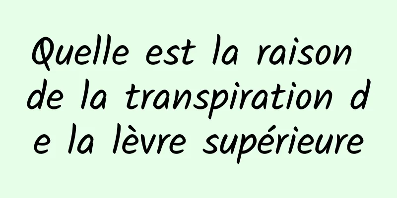 Quelle est la raison de la transpiration de la lèvre supérieure