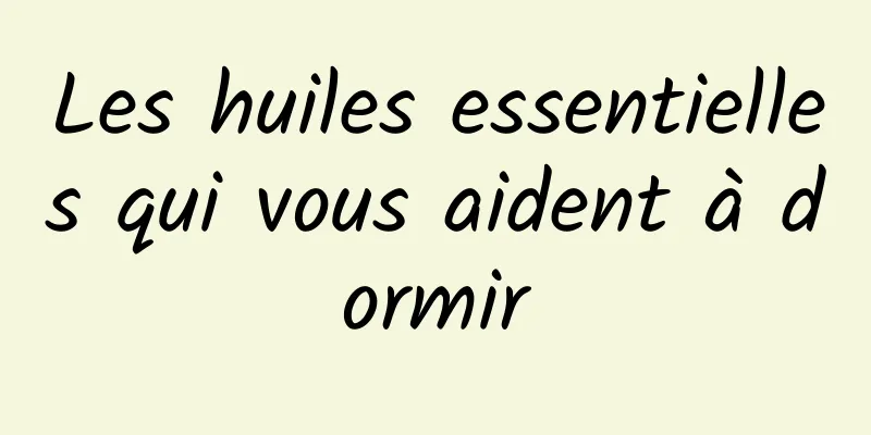 Les huiles essentielles qui vous aident à dormir