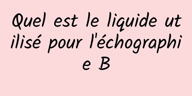 Quel est le liquide utilisé pour l'échographie B