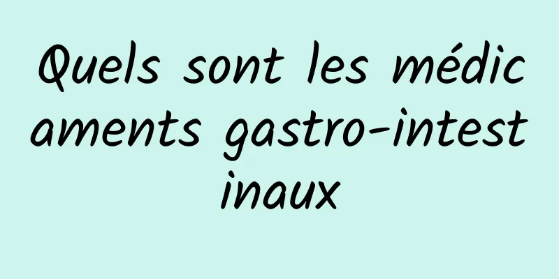 Quels sont les médicaments gastro-intestinaux