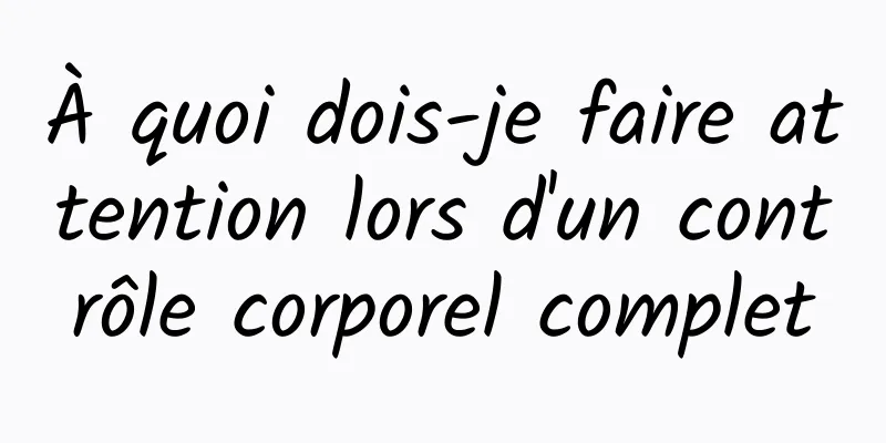 À quoi dois-je faire attention lors d'un contrôle corporel complet