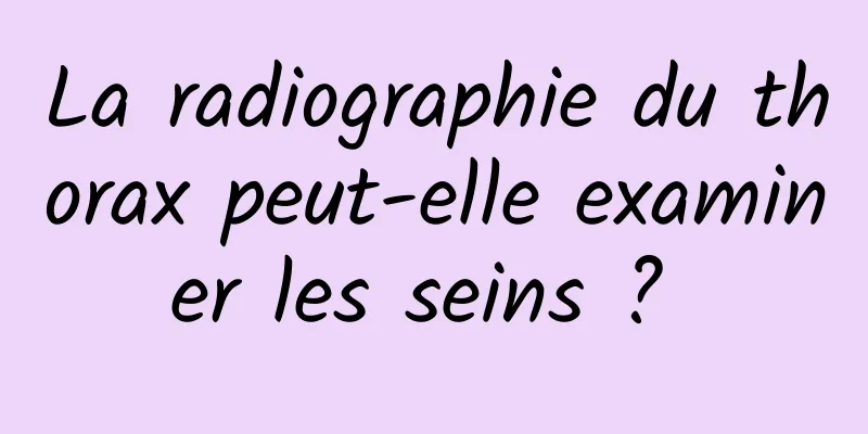 La radiographie du thorax peut-elle examiner les seins ? 