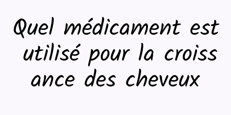 Quel médicament est utilisé pour la croissance des cheveux