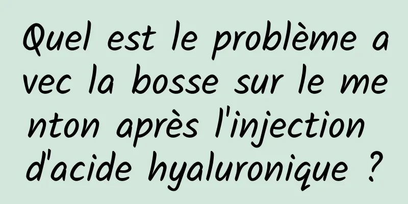 Quel est le problème avec la bosse sur le menton après l'injection d'acide hyaluronique ?