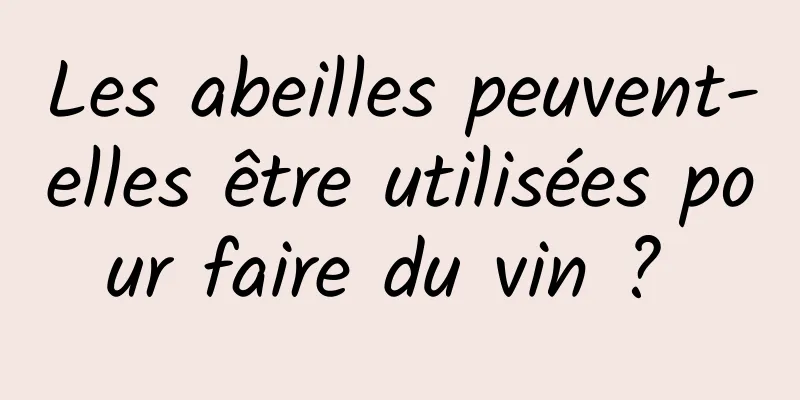 Les abeilles peuvent-elles être utilisées pour faire du vin ? 